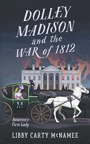 Dolley Madison and the War of 1812: America's First Lady (Courageous Women in American History)