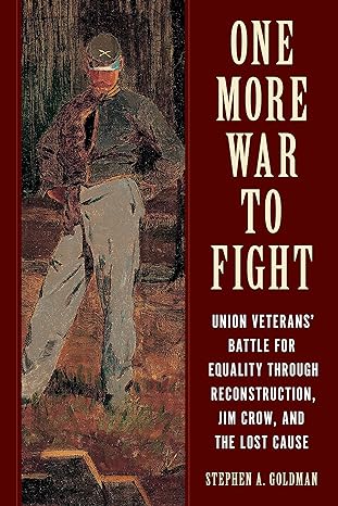 One More War to Fight: Union Veterans' Battle for Equality through Reconstruction, Jim Crow, and the Lost Cause